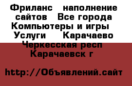 Фриланс - наполнение сайтов - Все города Компьютеры и игры » Услуги   . Карачаево-Черкесская респ.,Карачаевск г.